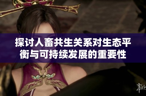 探讨人畜共生关系对生态平衡与可持续发展的重要性