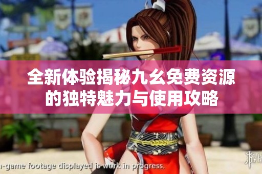 全新体验揭秘九幺免费资源的独特魅力与使用攻略