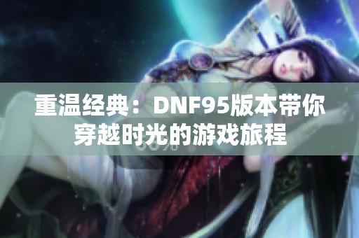 重温经典：DNF95版本带你穿越时光的游戏旅程