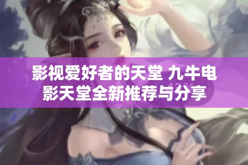 影视爱好者的天堂 九牛电影天堂全新推荐与分享