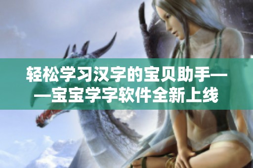 轻松学习汉字的宝贝助手——宝宝学字软件全新上线