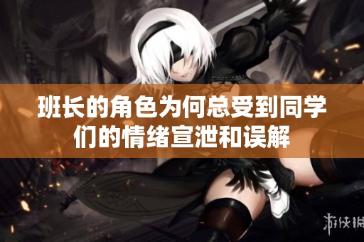 班长的角色为何总受到同学们的情绪宣泄和误解