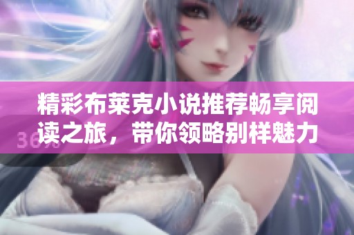 精彩布莱克小说推荐畅享阅读之旅，带你领略别样魅力