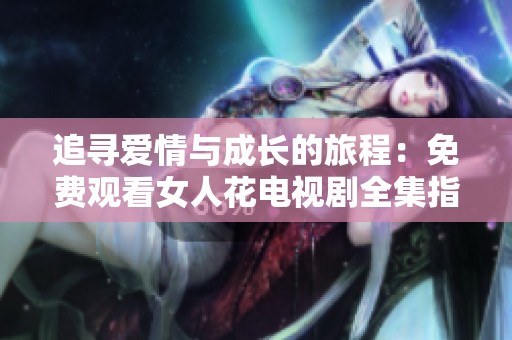 追寻爱情与成长的旅程：免费观看女人花电视剧全集指南
