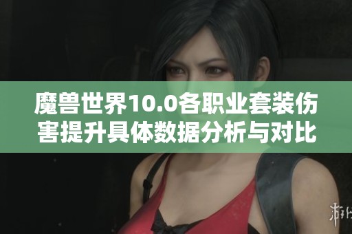 魔兽世界10.0各职业套装伤害提升具体数据分析与对比