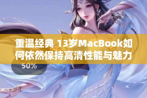 重温经典 13岁MacBook如何依然保持高清性能与魅力