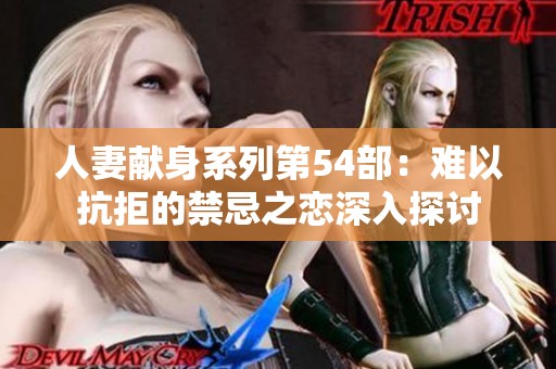 人妻献身系列第54部：难以抗拒的禁忌之恋深入探讨