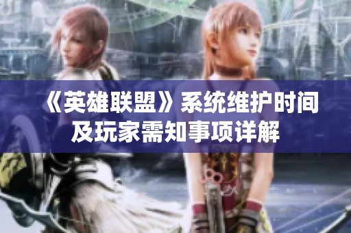 《英雄联盟》系统维护时间及玩家需知事项详解