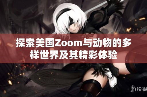 探索美国Zoom与动物的多样世界及其精彩体验