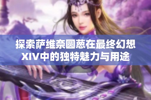 探索萨维奈圆葱在最终幻想XIV中的独特魅力与用途