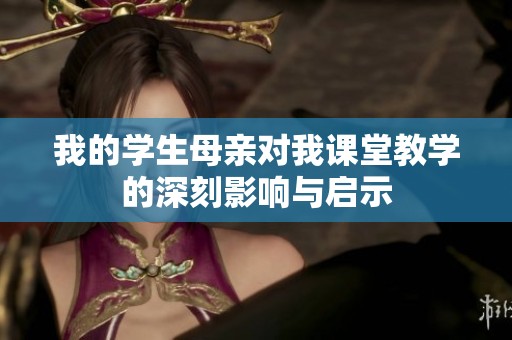我的学生母亲对我课堂教学的深刻影响与启示