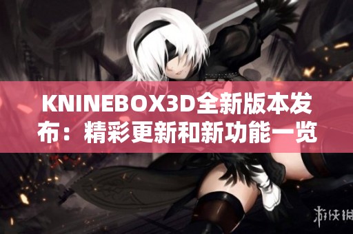 KNINEBOX3D全新版本发布：精彩更新和新功能一览