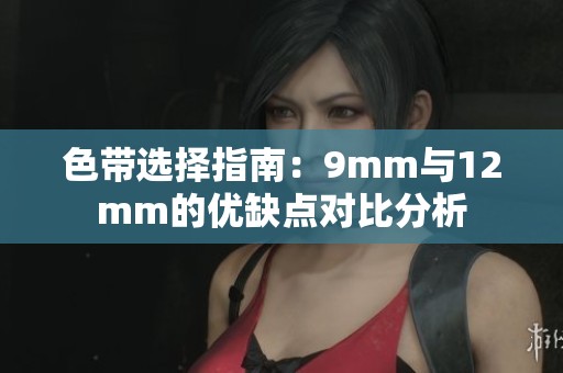 色带选择指南：9mm与12mm的优缺点对比分析