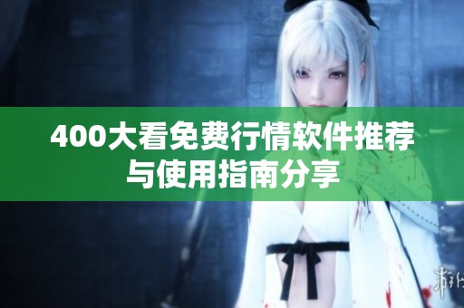 400大看免费行情软件推荐与使用指南分享