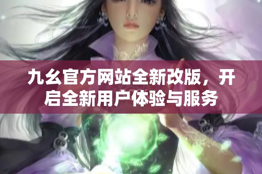 九幺官方网站全新改版，开启全新用户体验与服务