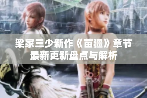 梁家三少新作《苗疆》章节最新更新盘点与解析