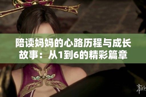 陪读妈妈的心路历程与成长故事：从1到6的精彩篇章