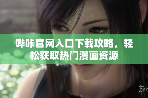 哔咔官网入口下载攻略，轻松获取热门漫画资源