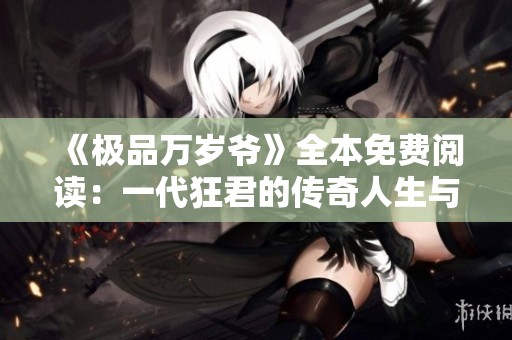 《极品万岁爷》全本免费阅读：一代狂君的传奇人生与冒险故事