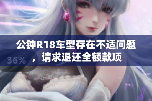 公钟R18车型存在不适问题，请求退还全额款项