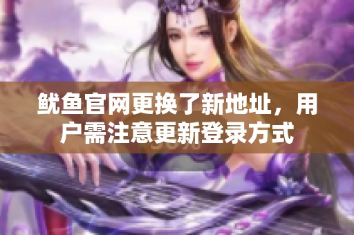 鱿鱼官网更换了新地址，用户需注意更新登录方式
