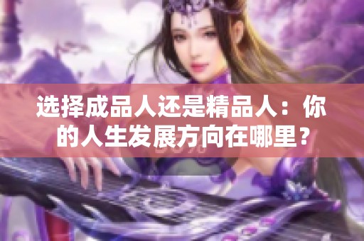 选择成品人还是精品人：你的人生发展方向在哪里？