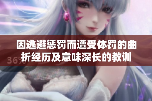 因逃避惩罚而遭受体罚的曲折经历及意味深长的教训