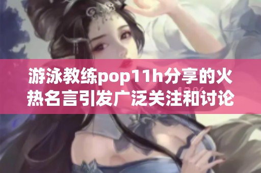 游泳教练pop11h分享的火热名言引发广泛关注和讨论