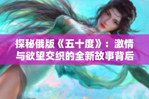 探秘俄版《五十度》：激情与欲望交织的全新故事背后