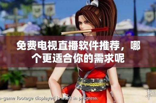免费电视直播软件推荐，哪个更适合你的需求呢