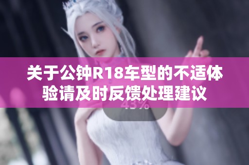关于公钟R18车型的不适体验请及时反馈处理建议