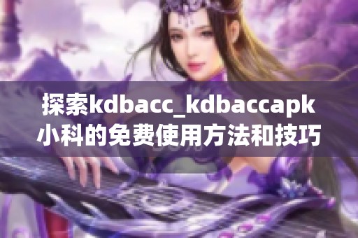 探索kdbacc_kdbaccapk小科的免费使用方法和技巧
