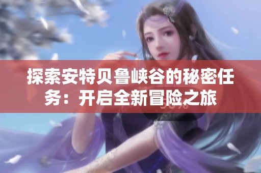 探索安特贝鲁峡谷的秘密任务：开启全新冒险之旅