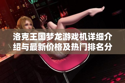 洛克王国梦龙游戏机详细介绍与最新价格及热门排名分析