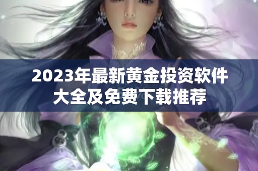 2023年最新黄金投资软件大全及免费下载推荐