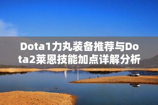 Dota1力丸装备推荐与Dota2莱恩技能加点详解分析