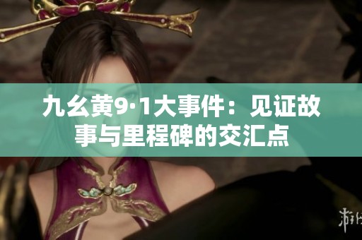 九幺黄9·1大事件：见证故事与里程碑的交汇点
