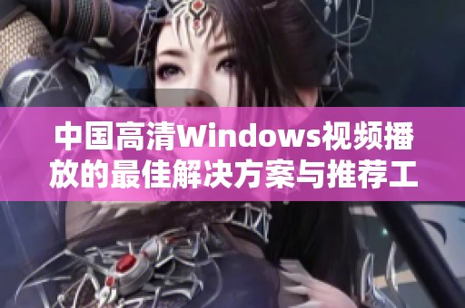 中国高清Windows视频播放的最佳解决方案与推荐工具