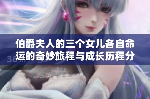 伯爵夫人的三个女儿各自命运的奇妙旅程与成长历程分享