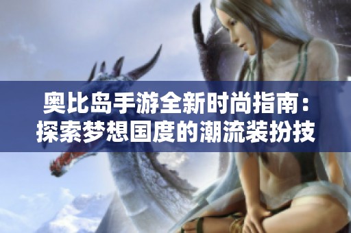 奥比岛手游全新时尚指南：探索梦想国度的潮流装扮技巧
