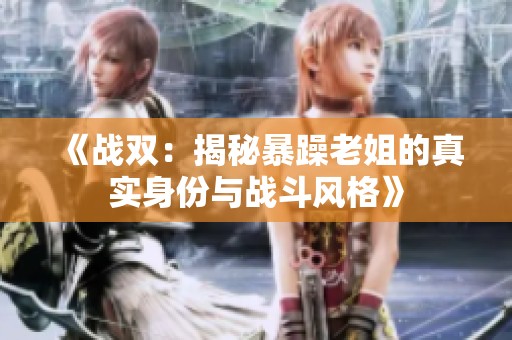 《战双：揭秘暴躁老姐的真实身份与战斗风格》