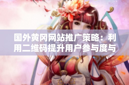 国外黄冈网站推广策略：利用二维码提升用户参与度与互动性