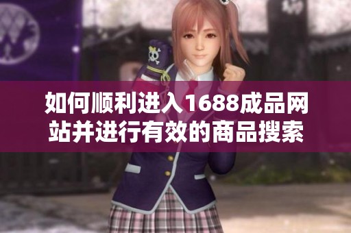 如何顺利进入1688成品网站并进行有效的商品搜索