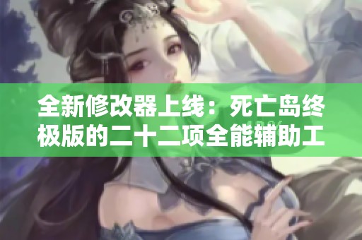 全新修改器上线：死亡岛终极版的二十二项全能辅助工具