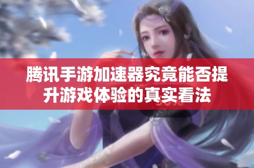 腾讯手游加速器究竟能否提升游戏体验的真实看法