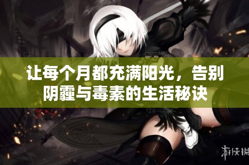 让每个月都充满阳光，告别阴霾与毒素的生活秘诀