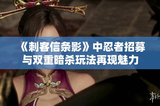 《刺客信条影》中忍者招募与双重暗杀玩法再现魅力