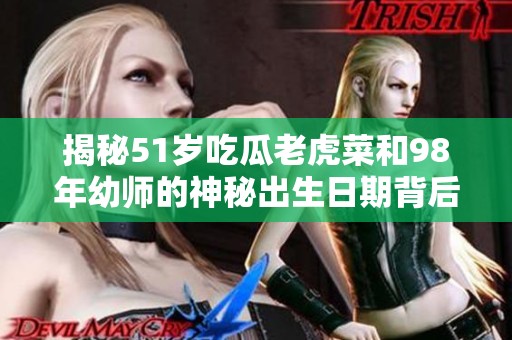 揭秘51岁吃瓜老虎菜和98年幼师的神秘出生日期背后故事