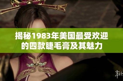 揭秘1983年美国最受欢迎的四款睫毛膏及其魅力