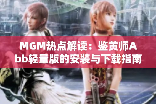 MGM热点解读：鉴黄师Abb轻量版的安装与下载指南